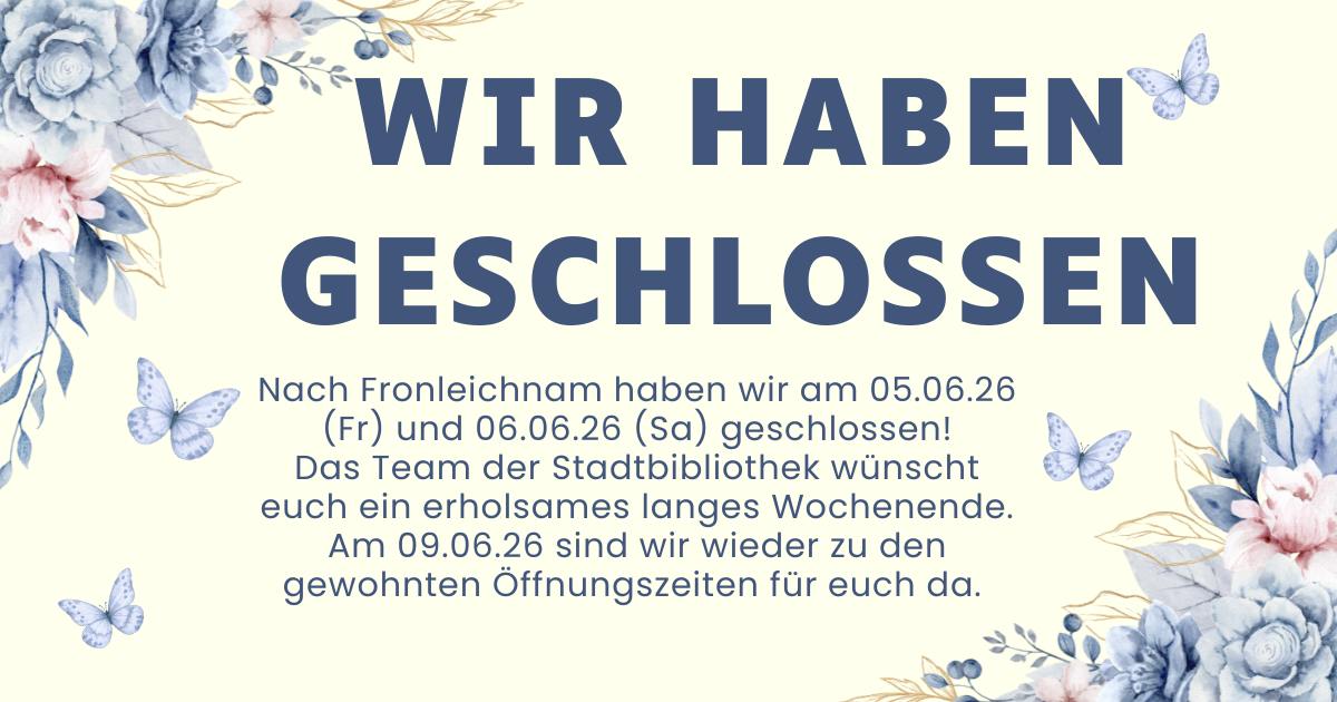 Großer Text „WIR HABEN GESCHLOSSEN“ auf hellbeigem Hintergrund mit blau-rosa Blumen und Schmetterlingen. Darunter Hinweis, dass die Stadtbibliothek am 5. und 6. Juni 2026 geschlossen ist und am 9. Juni wieder öffnet. (KI-Alternativtext)