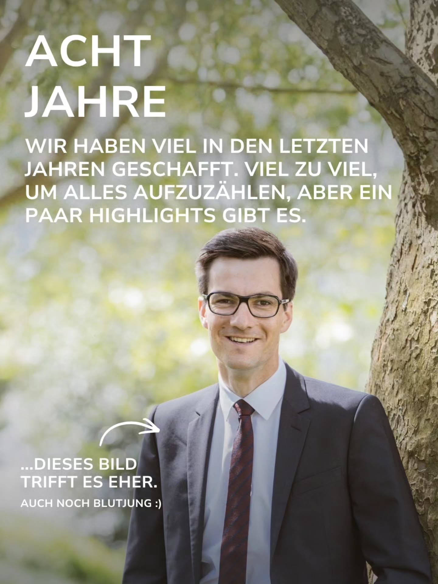 Person in dunklem Anzug und Brille lehnt lächelnd an einem Baumstamm. Oben steht der Text „ACHT JAHRE“ sowie „WIR HABEN VIEL IN DEN LETZTEN JAHREN GESCHAFFT. VIEL ZU VIEL, UM ALLES AUFZUZÄHLEN, ABER EIN PAAR HIGHLIGHTS GIBT ES.“ Unten links zeigt ein Pfeil auf die Person mit der Beschriftung „...DIESES BILD TRIFFT ES EHER. AUCH NOCH BLUTJUNG :)“. (KI-Alternativtext)