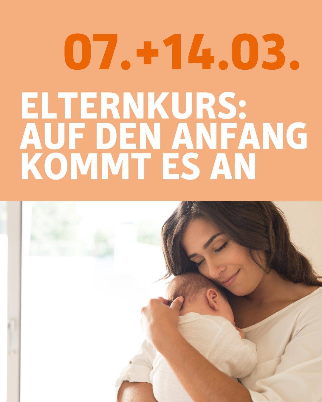 In der unteren Hälfte ist eine Frau zu sehen, die ihr kleines Baby in den Armen hält. Bildtext: 7. und 14. März. Elternkurs: Auf den Anfang kommt es an.