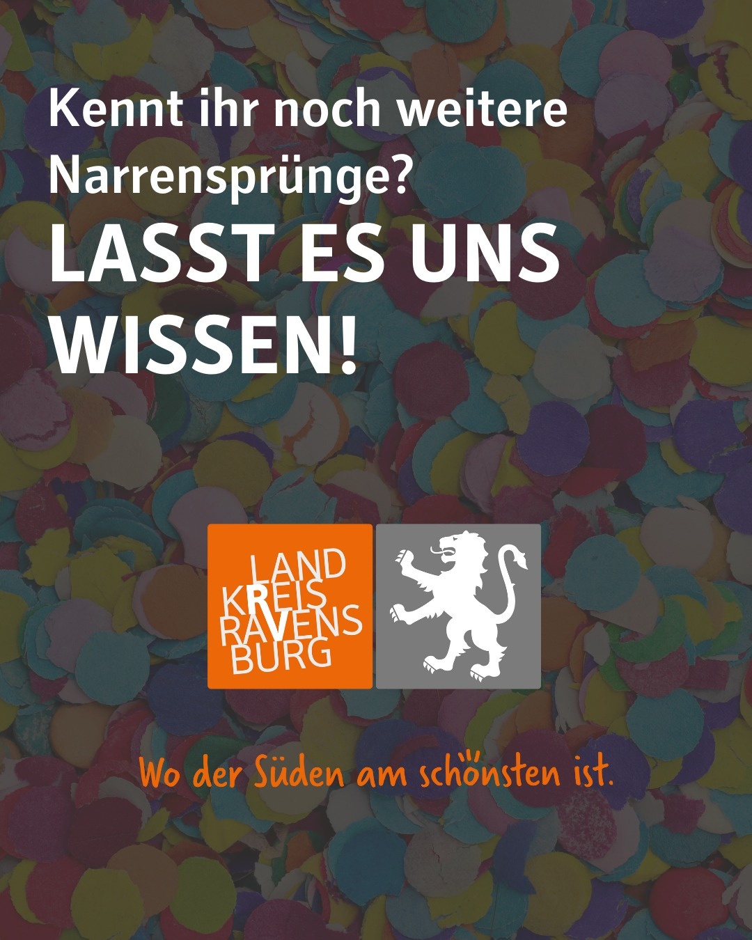 Im Hintergrund ist verschwommen Konfetti zu sehen.
Im unteren Bilddrittel ist das Logo des Landkreises Ravensburg abgebildet. Zu sehen ist der Löwe als Wappen mit dem Schriftzug "Landkreis Ravensburg" auf orangenem Hintergrund.
Bildtext: Kennt ihr noch weitere Narrensprünge? Lasst es uns wissen!