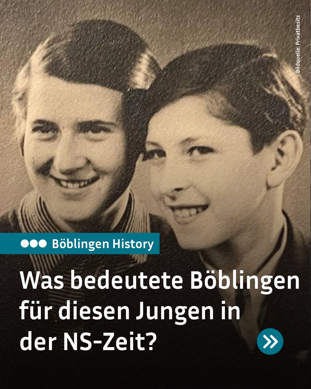 Ein historisches Foto zeigt zwei lächelnde Personen. Ein blauer Balken oben links trägt den Text „Böblingen History“. Darunter steht in großer weißer Schrift: „Was bedeutete Böblingen für diesen Jungen in der NS-Zeit?“. Rechts unten befindet sich ein blaues Symbol mit zwei Pfeilen nach rechts. (KI-Alternativtext)