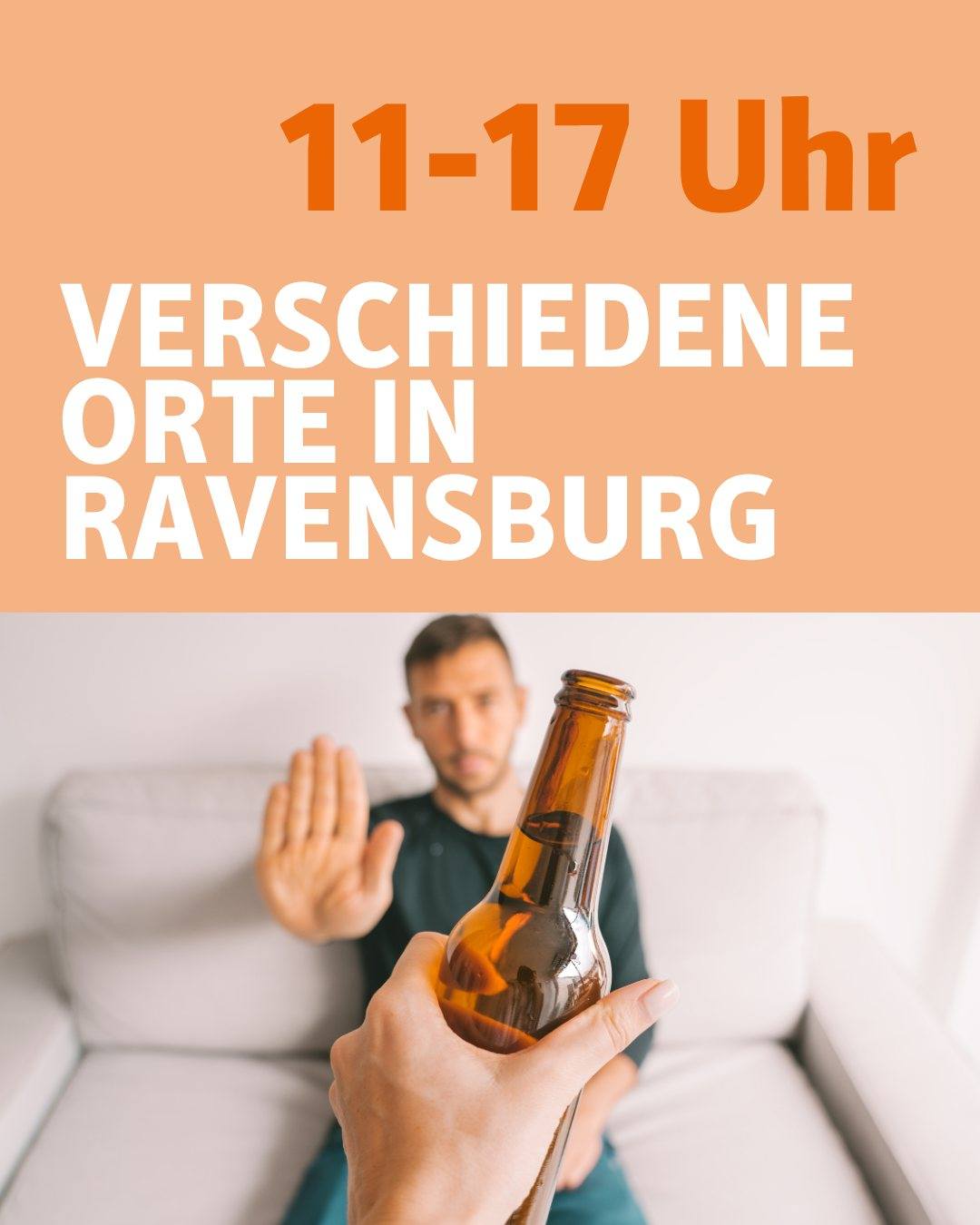 Zu sehen ist eine Hand die eine Flasche Bier in der Hand hält. Im Hintergrund sitzt eine Person und lehnt den Alkohol ab. Bildtext: 11 bis 17 Uhr. Verschiedene Orte in Ravensburg.