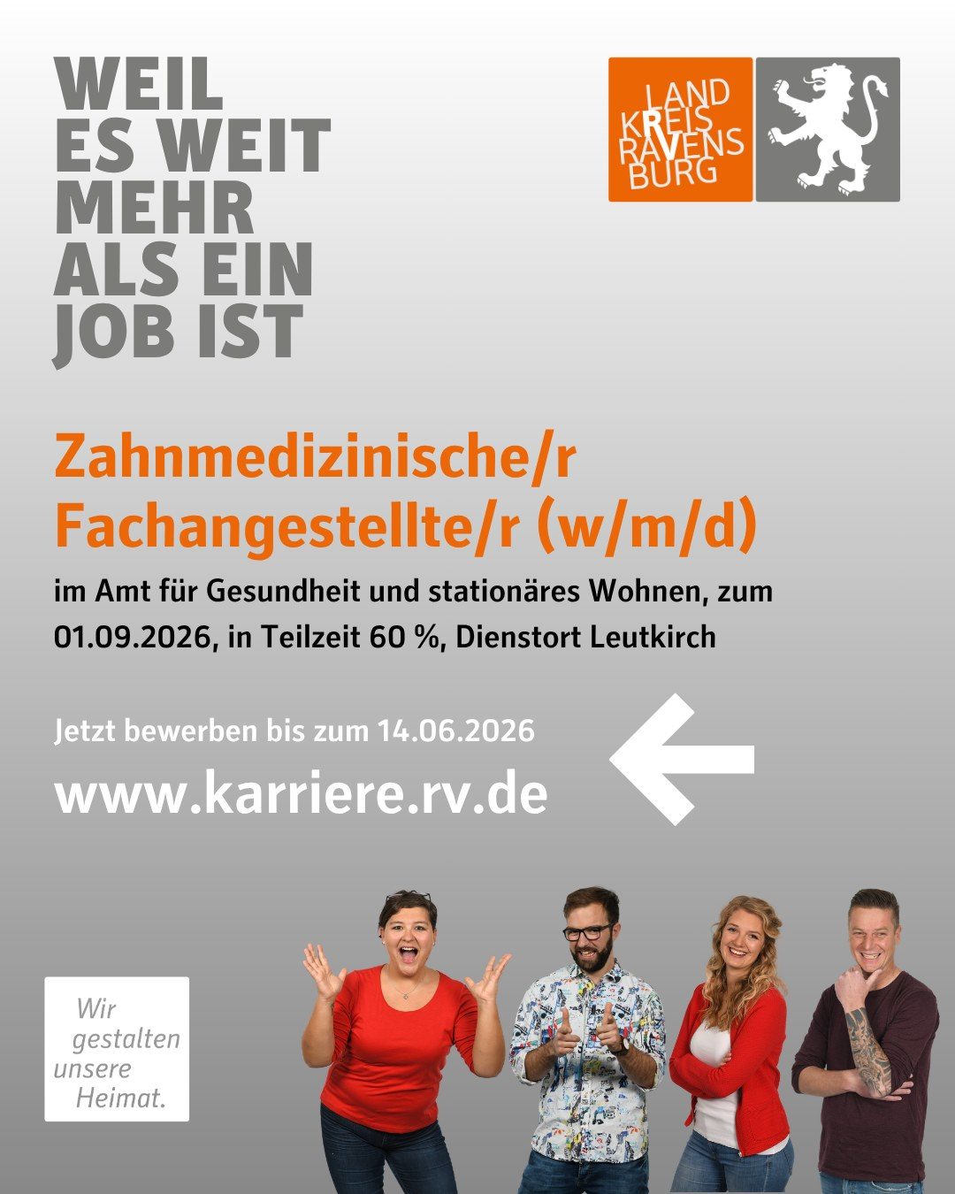 Zahnmedizinische/r Fachangestellte/r (w/m/d)
im Amt für Gesundheit und stationäres Wohnen, zum 01.09.2026, in Teilzeit 60 %, Dienstort Leutkirch
Jetzt bewerben bis zum 14.06.2026 www.karriere.rv.de
Vier Personen und das Landkreis Logo sind abgebildet.