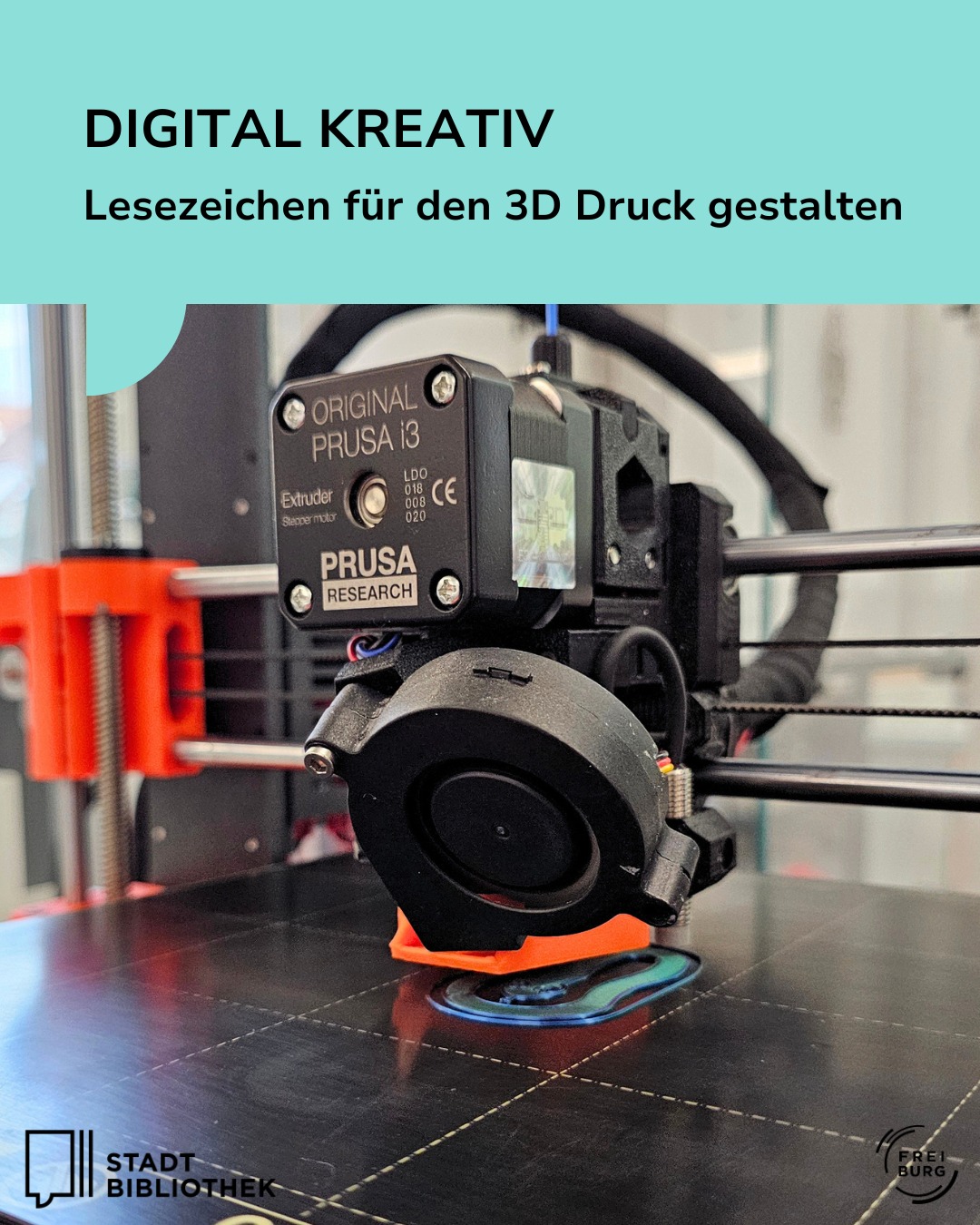 Oben steht der Text „DIGITAL KREATIV Lesezeichen für den 3D Druck gestalten“. Im Bild ist der Druckkopf eines 3D-Druckers zu sehen, der ein orangefarbenes Lesezeichen auf einer schwarzen Platte herstellt. Unten links befindet sich das Logo der Stadtbibliothek, unten rechts das Logo von Freiburg. (KI-Alternativtext)