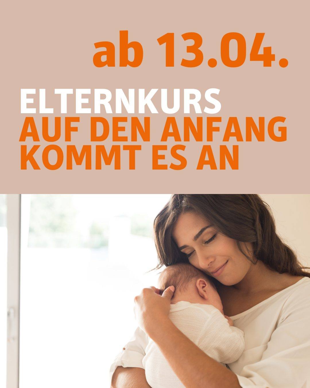 Zu sehen ist eine Mutter, die ihr Baby in den Armen hält. Bildtext: ab dem 13. April. Elternkurs Auf den Anfang kommt es an