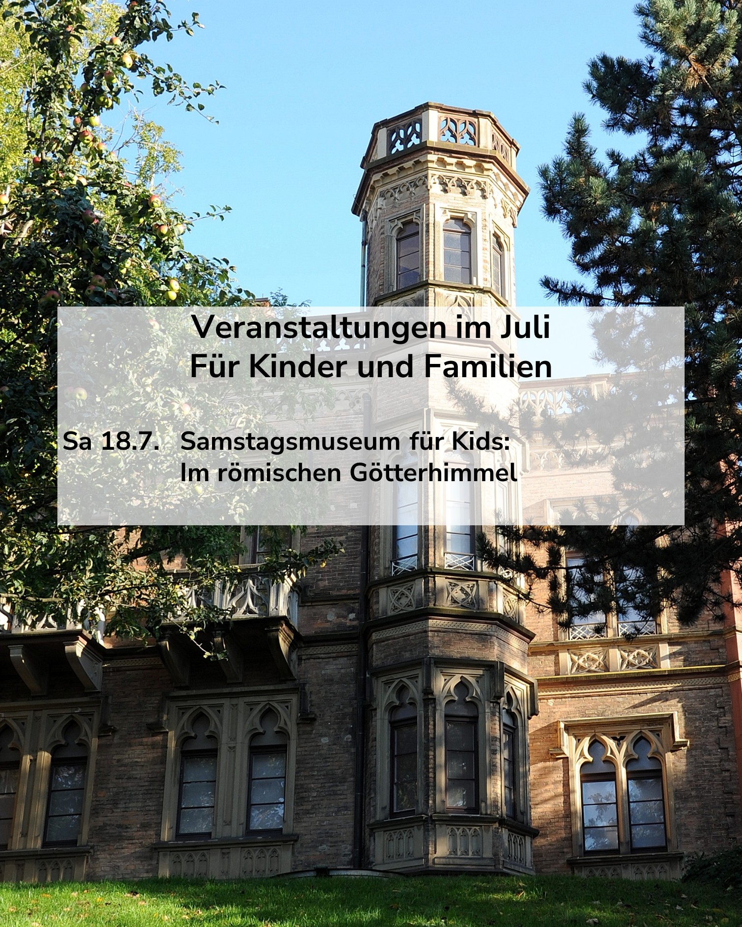 Historisches Backsteingebäude mit Turm und Bäumen. Ein Textfeld darüber lautet: Veranstaltungen im Juli Für Kinder und Familien. Sa 18.7. Samstagsmuseum für Kids: Im römischen Götterhimmel. (KI-Alternativtext)