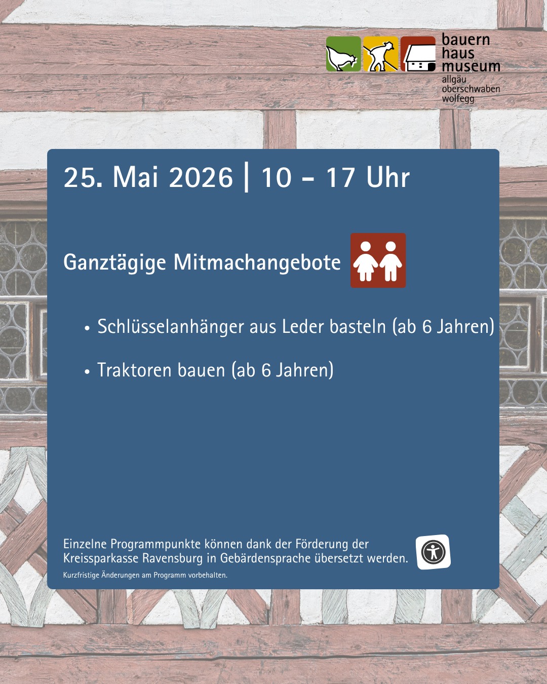 Veranstaltung am 25. Mai 2026 von 10 bis 17 Uhr im Bauernhausmuseum mit ganztägigen Mitmachangeboten: Schlüsselanhänger aus Leder basteln und Traktoren bauen (beide ab 6 Jahren). Einige Programmpunkte sind in Gebärdensprache übersetzt, kurzfristige Änderungen vorbehalten. (KI-Alternativtext)