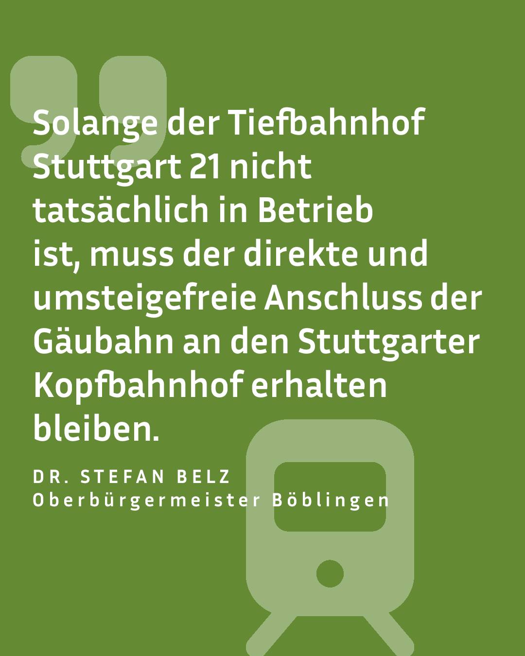 Zitat auf grünem Hintergrund: „Solange der Tiefbahnhof Stuttgart 21 nicht tatsächlich in Betrieb ist, muss der direkte und umsteigefreie Anschluss der Gäubahn an den Stuttgarter Kopfbahnhof erhalten bleiben.“ Unten genannt: Dr. Stefan Belz, Oberbürgermeister Böblingen, neben einem stilisierten Zug-Symbol. (KI-Alternativtext)
