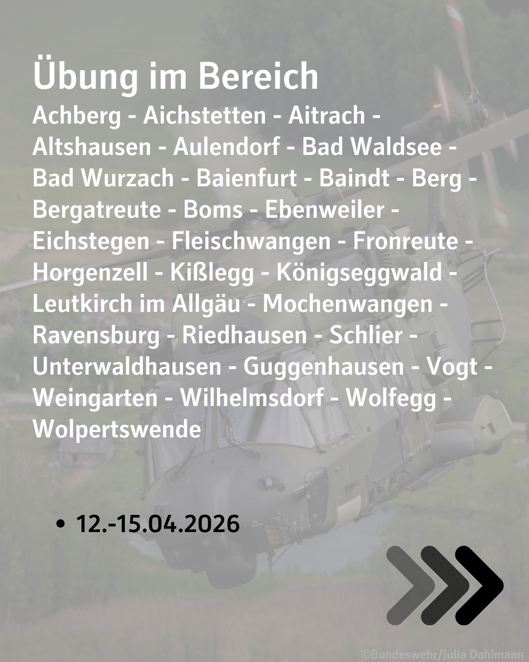 Übungen im Bereich Achberg - Aichstetten - Aitrach -Altshausen - Aulendorf - Bad Waldsee -
Bad Wurzach - Baienfurt - Baindt - Berg -                       Bergatreute - Boms - Ebenweiler - Eichstegen - Fleischwangen - Fronreute -                 Horgenzell - Kißlegg - Königseggwald -   Leutkirch im Allgäu - Mochenwangen -
Ravensburg - Riedhausen - Schlier -
Unterwaldhausen - Guggenhausen - Vogt -
Weingarten - Wilhelmsdorf - Wolfegg -
Wolpertswende

Am 12. bis 15. April 2026