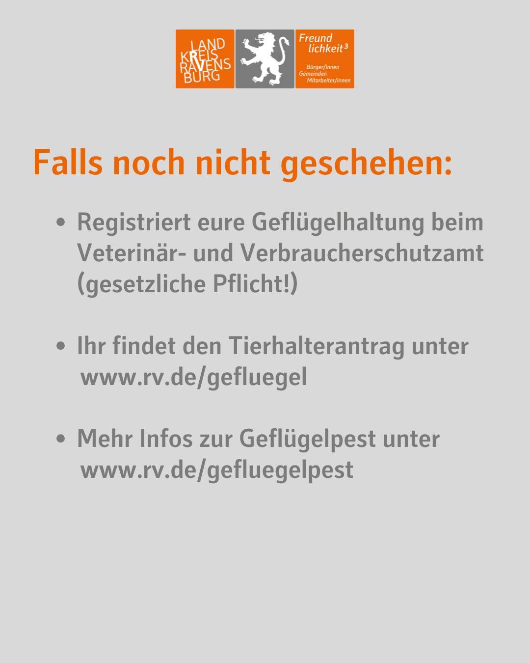 Text im Bild: Falls noch nicht geschehen:
Registriert eure Geflügelhaltung beim Veterinär- und Verbraucherschutzamt (gesetzliche Pflicht!)
Ihr findet den Tierhalterantrag unter
www.rv.de/gefluegel
Mehr Infos zur Geflügelpest unter
www.rv.de/gefluegelpest