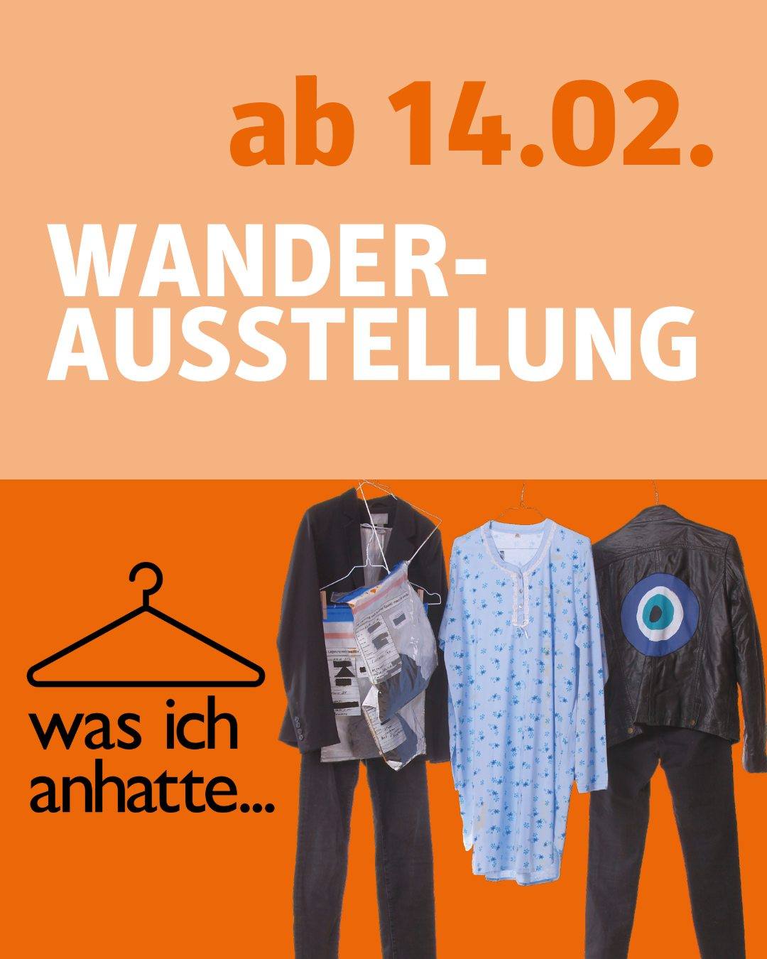 Im unteren Teil sieht man verschiedene Kleidungsstücke sowie das Logo "Was ich anhatte...". Bildtext: ab 14. Februar. Wanderausstellung.