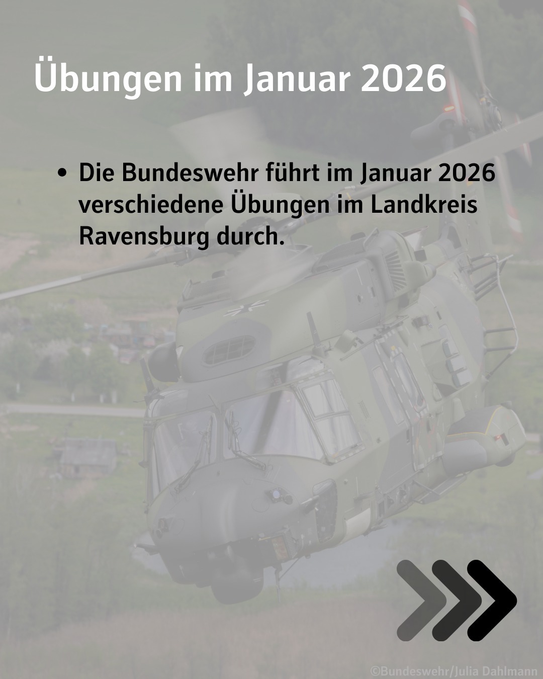 Verschwommener Militär-Hubschrauber im Hintergrund.
Bildtext:
Übungen im Januar 2026
Die Bundeswehr führt im Januar 2026 verschiedene Übungen im Landkreis Ravensburg durch.
