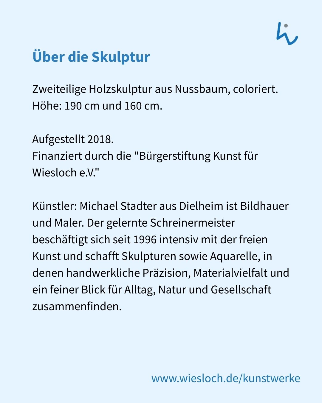 Informationsplakat mit dem Titel "Über die Skulptur". Es beschreibt eine zweiteilige, colorierte Holzskulptur aus Nussbaum mit den Höhen 190 und 160 cm, die 2018 aufgestellt und von der Bürgerstiftung Kunst für Wiesloch e.V. finanziert wurde. Der Text stellt den Künstler als Bildhauer, Maler und Schreinermeister vor, der seit 1996 Skulpturen und Aquarelle schafft, und verweist unten auf die Webadresse www.wiesloch.de/kunstwerke. (KI-Alternativtext)