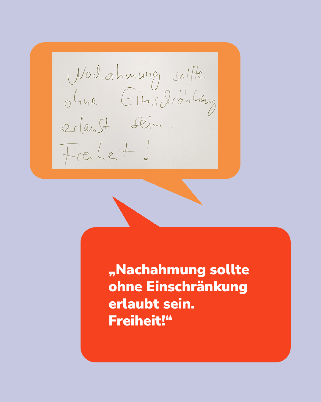 Zwei Sprechblasen auf lilaem Hintergrund. Oben eine orange Sprechblase mit handschriftlichem Text: „Nachahmung sollte ohne Einschränkung erlaubt sein. Freiheit!“. Darunter eine rote Sprechblase mit weißem Drucktext, der denselben Satz in Anführungszeichen wiederholt. (KI-Alternativtext)