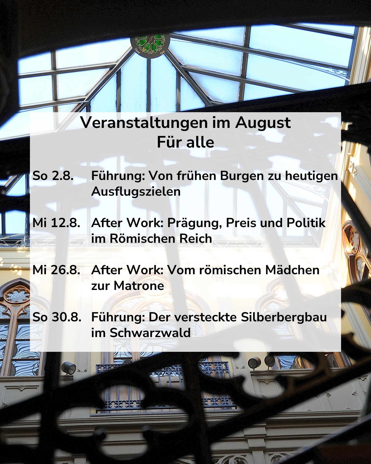 Textfeld vor einem Glasdach-Hintergrund mit der Überschrift „Veranstaltungen im August Für alle“. Es listet vier Termine auf: Sonntag 2.8. Führung „Von frühen Burgen zu heutigen Ausflugszielen“, Mittwoch 12.8. After Work „Prägung, Preis und Politik im Römischen Reich“, Mittwoch 26.8. After Work „Vom römischen Mädchen zur Matrone“ und Sonntag 30.8. Führung „Der versteckte Silberbergbau im Schwarzwald“. (KI-Alternativtext)