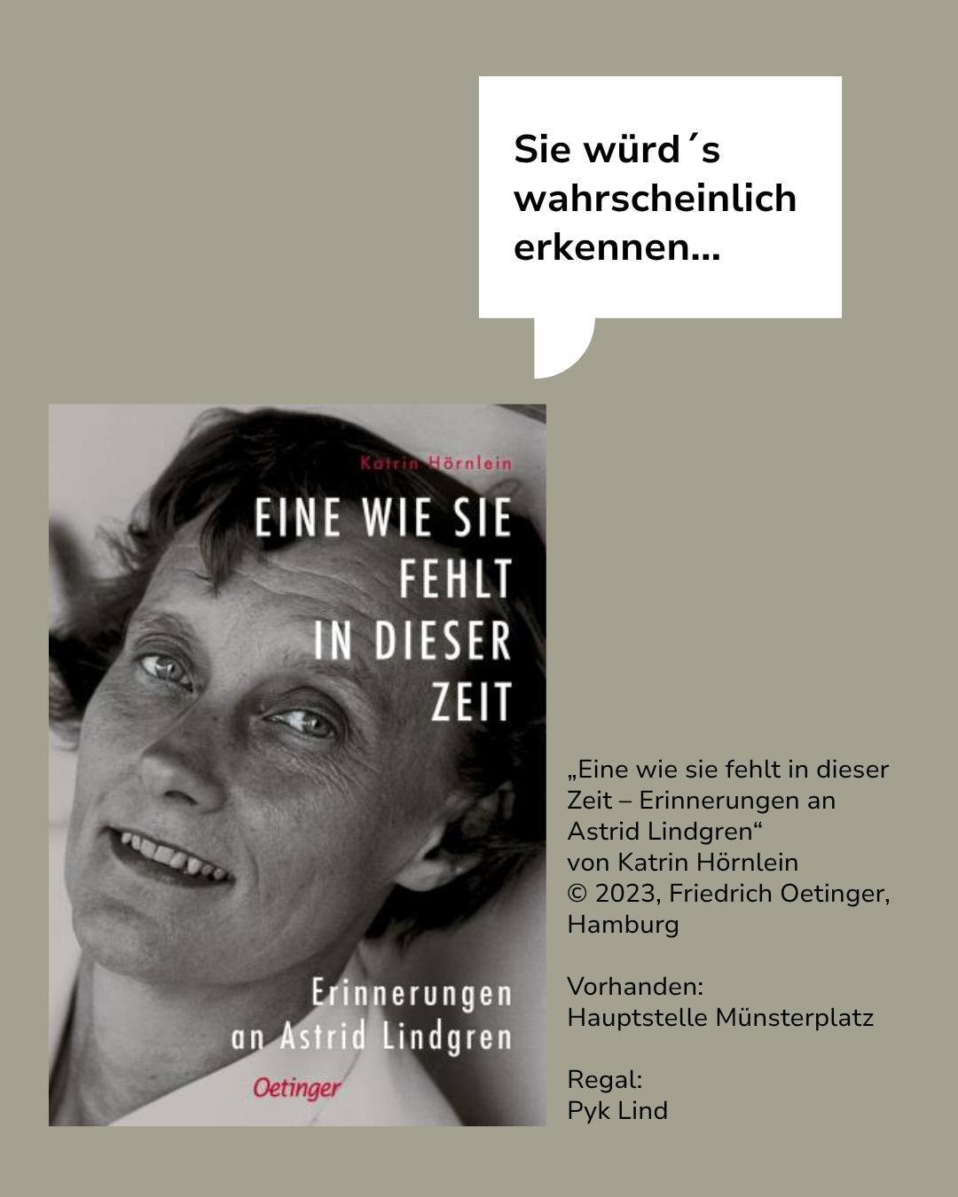 Oben rechts eine Sprechblase mit dem Text „Sie würd's wahrscheinlich erkennen...“. Darunter das Buchcover „Eine wie sie fehlt in dieser Zeit – Erinnerungen an Astrid Lindgren“ von Katrin Hörnlein, das ein Schwarz-Weiß-Porträt einer Person zeigt. Rechts daneben stehen bibliografische Daten: Verlag Friedrich Oetinger, Hamburg, 2023 sowie die Standortangabe „Vorhanden: Hauptstelle Münsterplatz, Regal: Pyk Lind“. (KI-Alternativtext)
