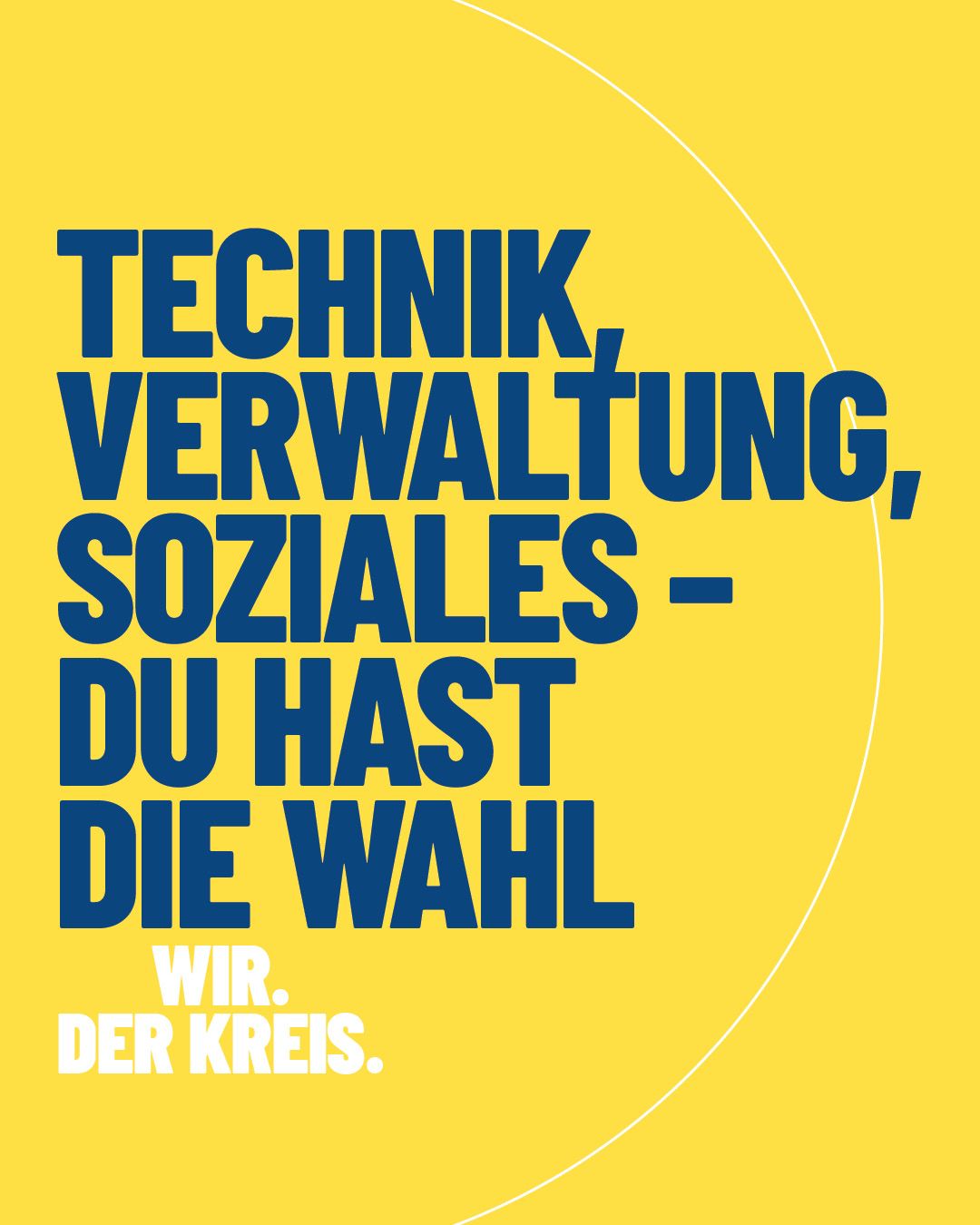 Plakat mit gelbem Hintergrund und der großen blauen Aufschrift „TECHNIK, VERWALTUNG, SOZIALES – DU HAST DIE WAHL“. Unten links steht in weißer Schrift „WIR. DER KREIS.“. (KI-Alternativtext)