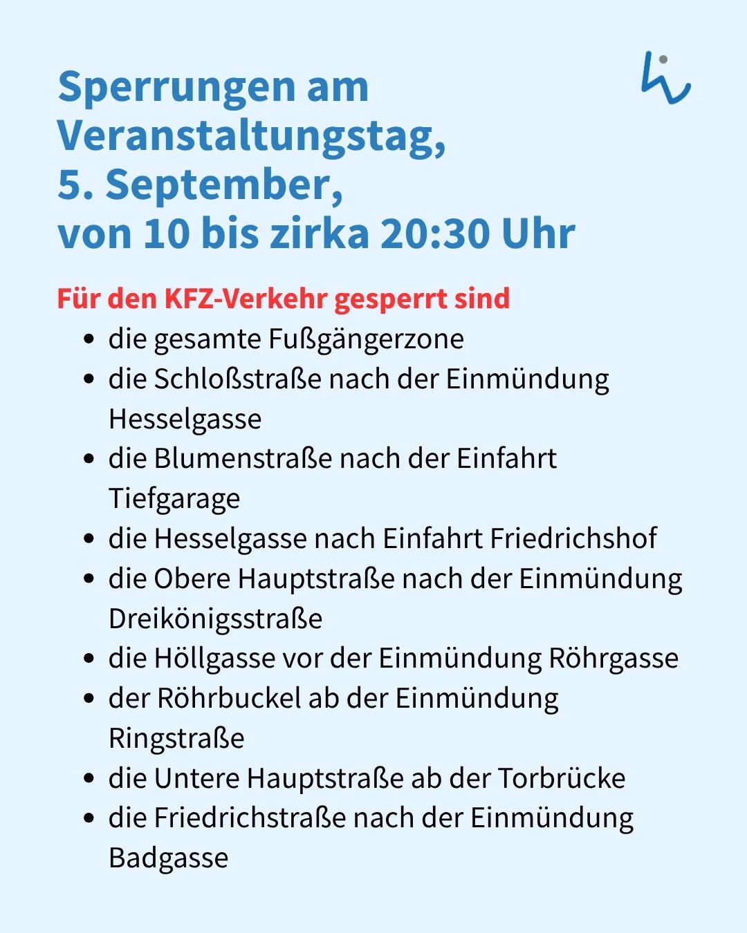 Textgrafik mit der Überschrift „Sperrungen am Veranstaltungstag, 5. September, von 10 bis zirka 20:30 Uhr“. Der rote Untertitel lautet „Für den KFZ-Verkehr gesperrt sind“. Es folgen die gesperrten Bereiche: die gesamte Fußgängerzone, die Schloßstraße nach der Einmündung Hesselgasse, die Blumenstraße nach der Einfahrt Tiefgarage, die Hesselgasse nach Einfahrt Friedrichshof, die Obere Hauptstraße nach der Einmündung Dreikönigsstraße, die Höllgasse vor der Einmündung Röhr gasse, der Röhrbuckel ab der Einmündung Ringstraße, die Untere Hauptstraße ab der Torbrücke und die Friedrichstraße nach der Einmündung Badgasse. (KI-Alternativtext)