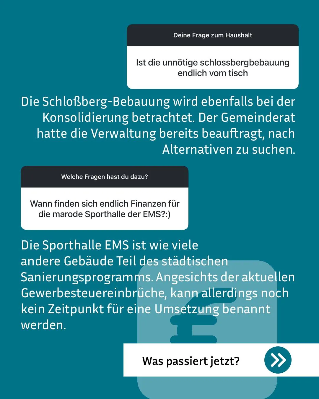 Chat-Schnittstelle auf türkisem Hintergrund mit zwei Fragen zur kommunalen Verwaltung und den Antworten dazu. Die erste Frage zum Haushalt fragt nach der Schlossbergbebauung, die Antwort besagt, dass diese bei der Konsolidierung betrachtet wird und Alternativen gesucht werden. Die zweite Frage fragt nach Finanzen für die Sporthalle EMS, daraufhin wird erklärt, dass sie Teil des städtischen Sanierungsprogramms ist und wegen Gewerbesteuer kein Zeitpunkt genannt werden kann. (KI-Alternativtext)