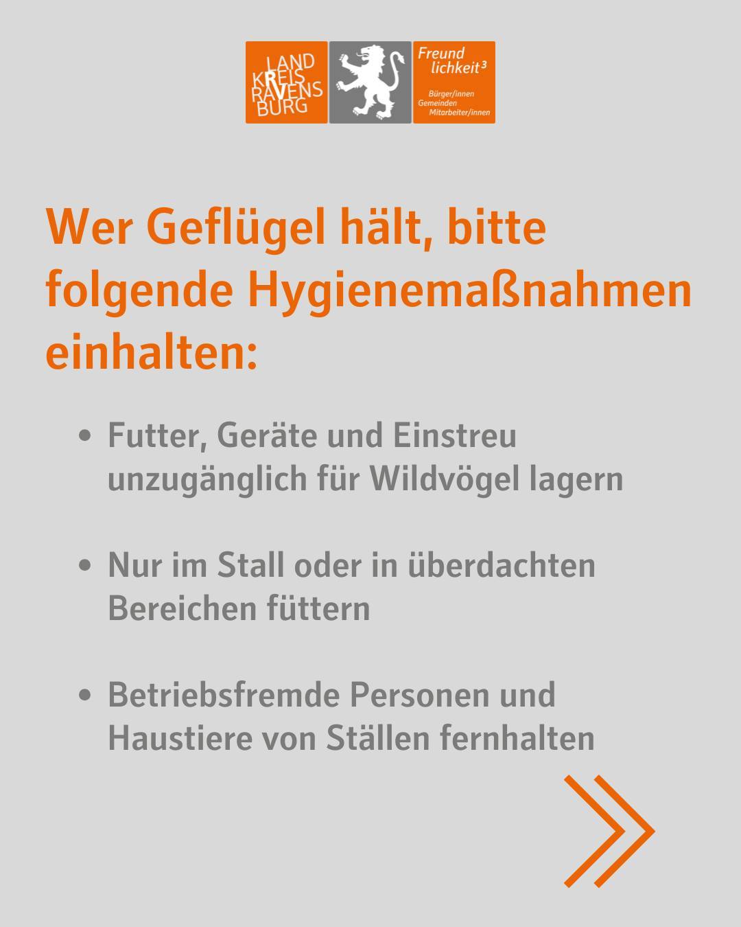 Text im Bild: Wer Geflügel hält, bitte folgende Hygienemaßnahmen einhalten:
Futter, Geräte und Einstreu unzugänglich für Wildvögel lagern
Nur im Stall oder in überdachten Bereichen füttern
Betriebsfremde Personen und Haustiere von Ställen fernhalten