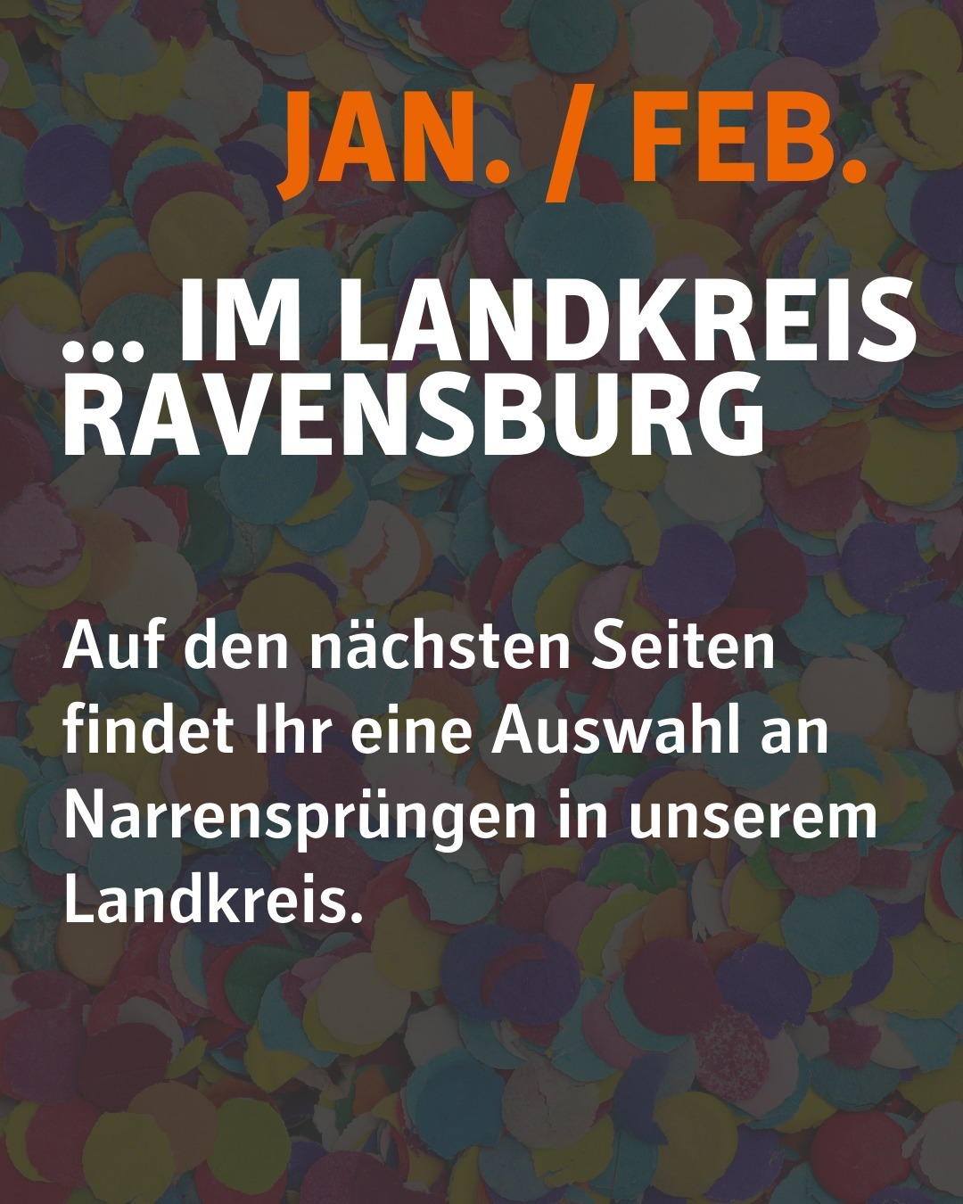 Im Hintergrund ist verschwommen Konfetti abgebildet.
Bildtext: Jan./Febr. - im Landkreis Ravensburg
Auf den nächsten Seiten findet Ihr eine Auswahl an Narrensprüngen in unserem Landkreis.