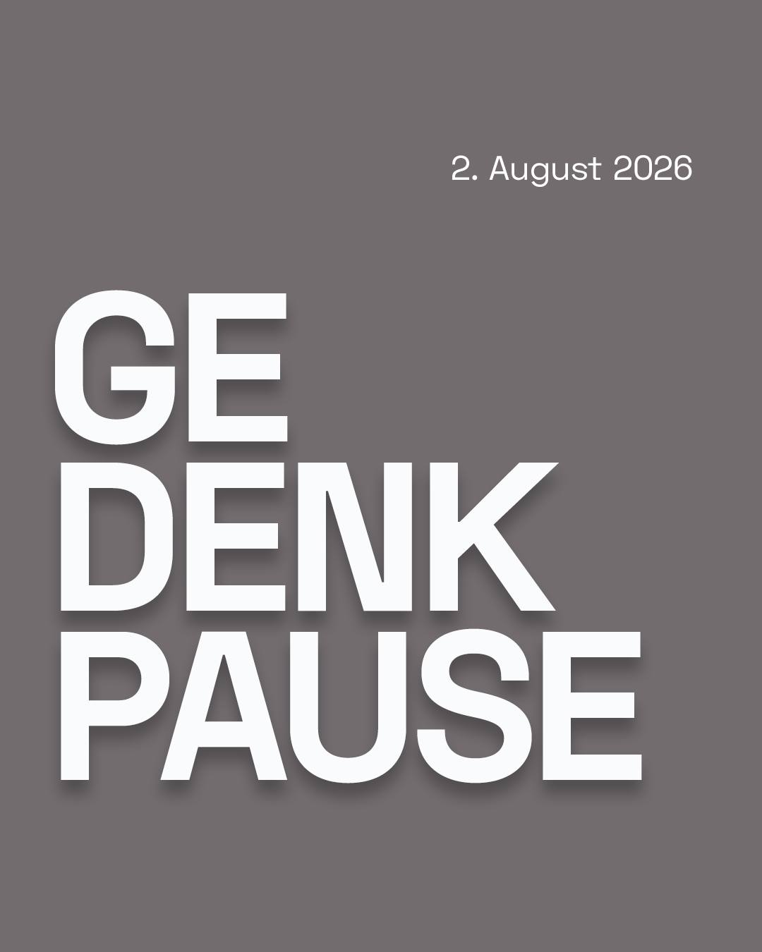 Grauer Hintergrund mit dem weißen Schriftzug "GE DENK PAUSE" in großen, gestapelten Buchstaben. Oben rechts steht das Datum "2. August 2026". (KI-Alternativtext)