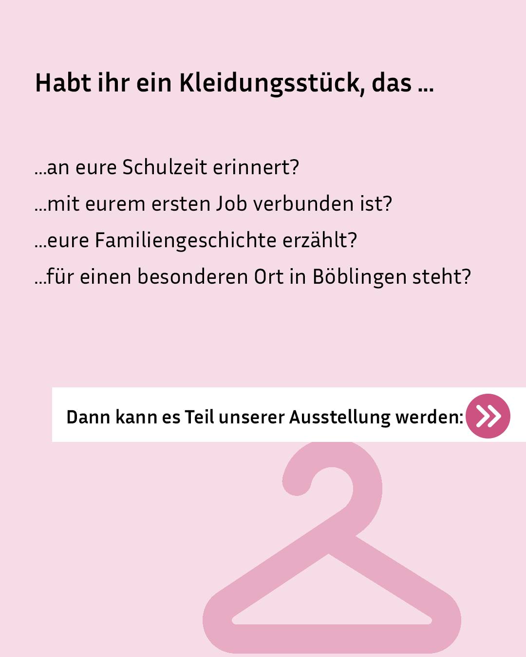 Rosa Hintergrund mit Text zur Ausstellung von Kleidungsstücken an persönliche Erinnerungen und Orte in Böblingen. Vier Fragen zu Schulzeit, erstem Job, Familiengeschichte und einem Ort in Böblingen stehen aufgeführt. Ein Button mit Pfeil nach rechts lautet "Dann kann es Teil unserer Ausstellung werden:" neben einem großen rosa Kleiderbügel. (KI-Alternativtext)