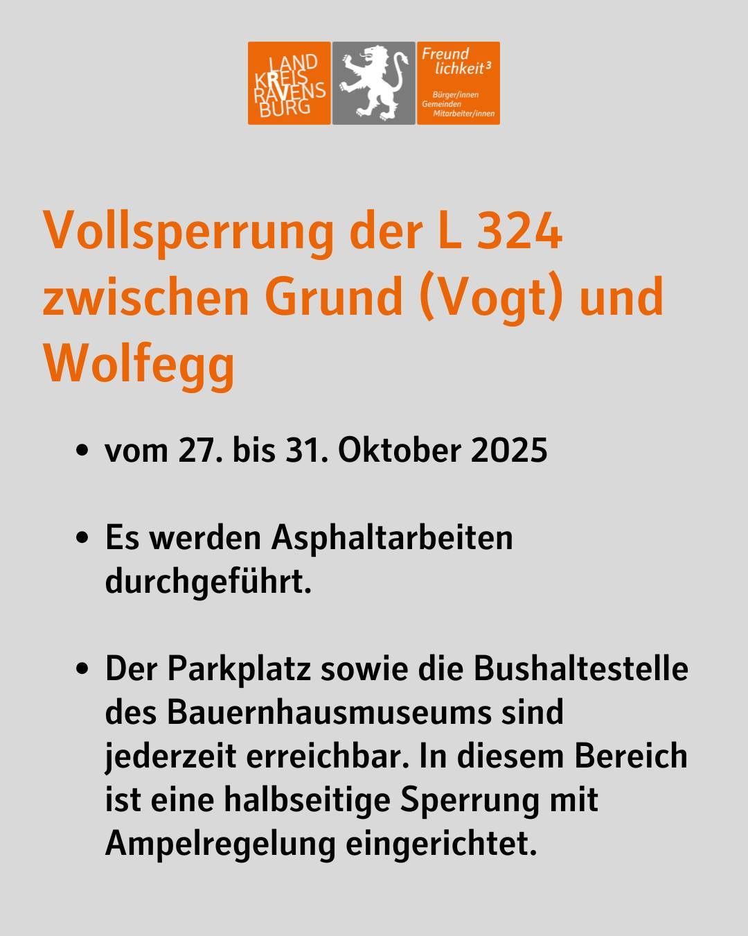 Bildtext: Vollsperrung der L 324 zwischen Grund Vogt und Wolfegg vom 27. bis 31. Oktober 2025. Es werden Asphaltarbeiten durchgeführt. Der Parkplatz sowie die Bushaltestelle des Bauernhausmuseums sind jederzeit erreichbar. In diesem Bereich ist eine halbseitige Sperrung mit Ampelregelung eingerichtet.