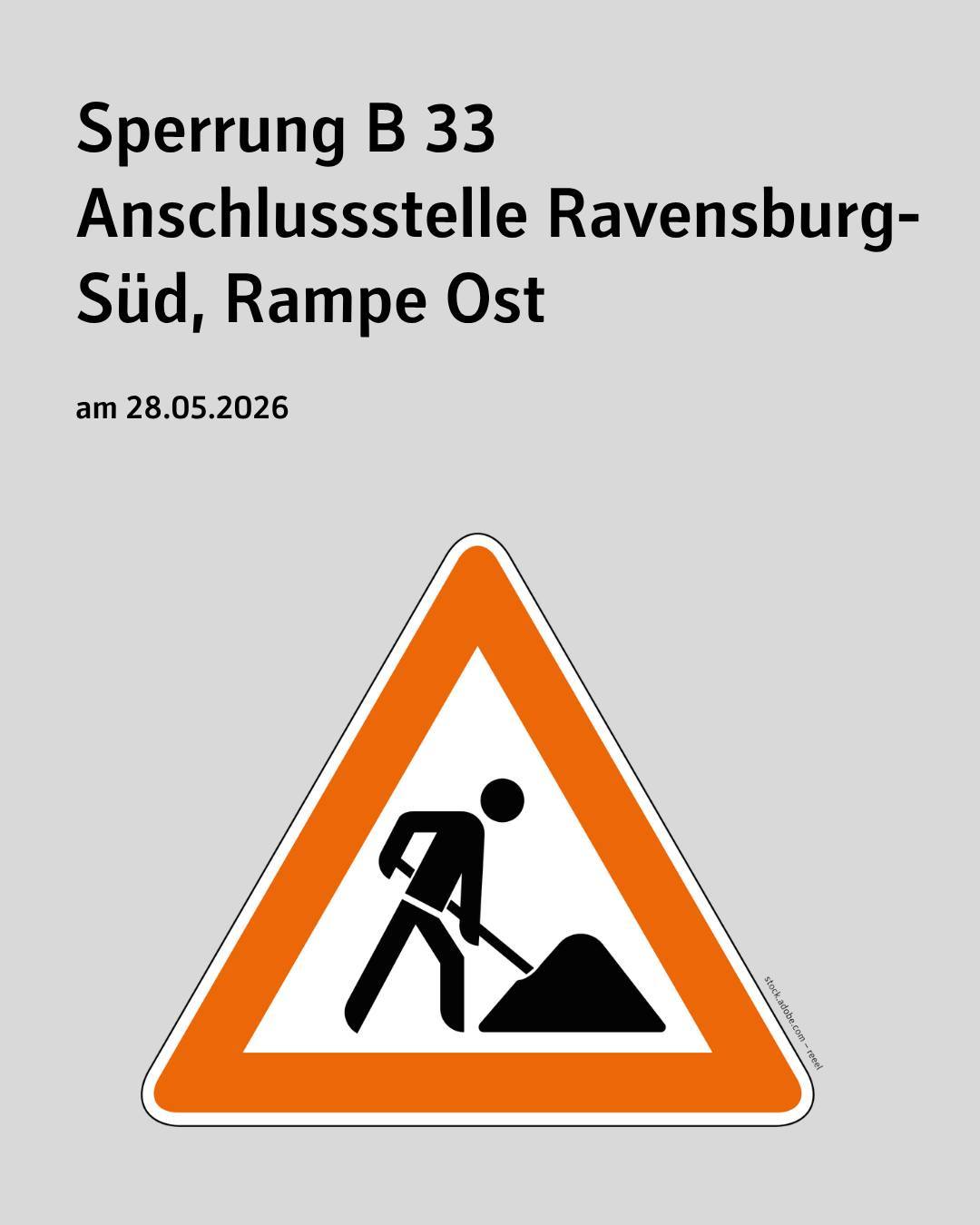 Zu sehen ist ein Baustellenschild. Bildtext: Sperrung B 33 Anschlussstelle Ravensburg-Süd, Rampe Ost am 28.05.2026