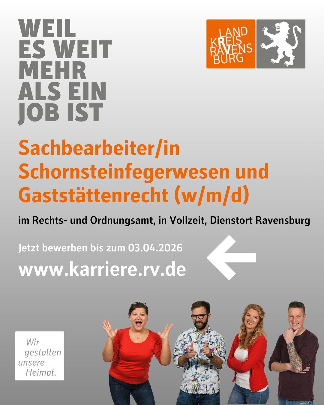 Sachbearbeiter/in Schornsteinfegerwesen und Gaststättenrecht (w/m/d)
im Rechts- und Ordnungsamt, in Vollzeit, Dienstort Ravensburg

Jetzt bewerben bis zum 03.04.2026  www.karriere.rv.de

Vier Personen und das Landkreis Logo sind abgebildet.