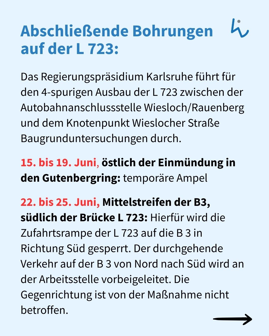 Abschließende Bohrungen auf der L 723: Das Regierungspräsidium Karlsruhe führt Baugrunduntersuchungen für den 4-spurigen Ausbau zwischen Wiesloch/Rauenberg und Wieslocher Straße durch. Vom 15. bis 19. Juni ist östlich der Einmündung in den Gutenbergring eine temporäre Ampel geplant, vom 22. bis 25. Juni werden Mittelstreifen der B3 südlich der Brücke L 723 gesperrt; der Verkehr von Nord nach Süd wird umgeleitet, die Gegenrichtung bleibt frei. (KI-Alternativtext)