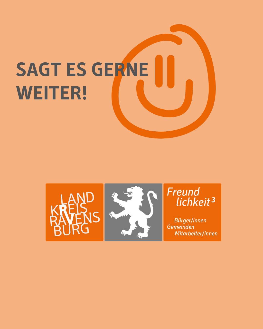 Bildtext: Sag es gerne weiter.
Dazu ist ein lachendes Smiley-Gesicht zu sehen in Orange und das Logo des Landkreises Ravensburg. Abgebildet ist hierauf der Löwe als Wappen sowie der Schriftzug "Freundlichkeit hoch drei" und "Landkreis Ravensburg"