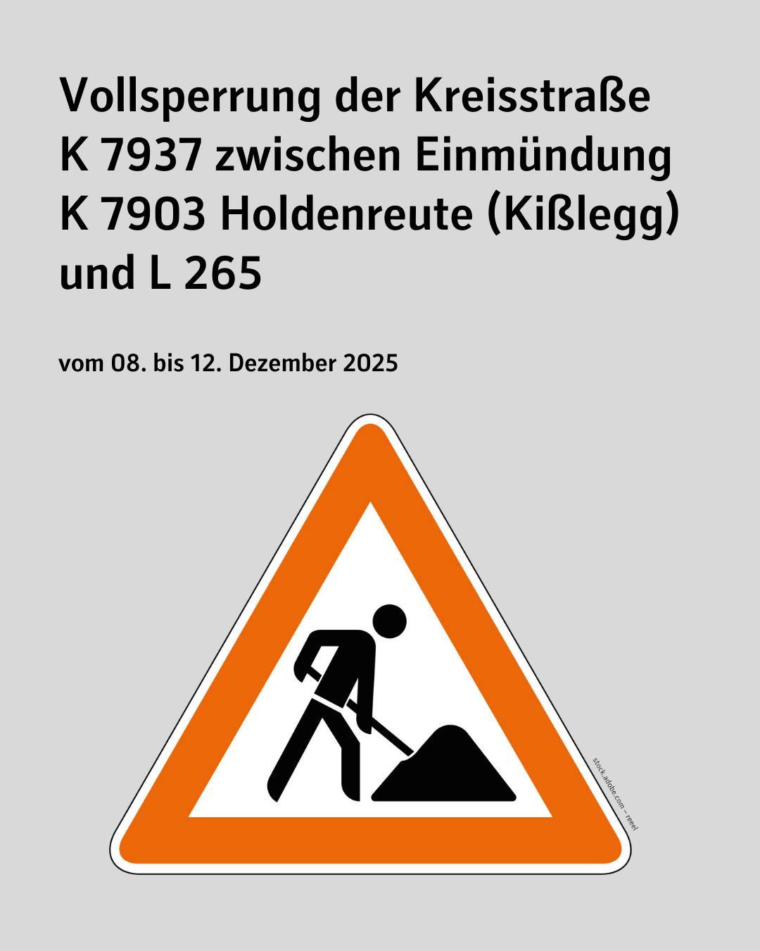 Vollsperrung der Kreisstraße
K 7937 zwischen Einmündung K 7903 Holdenreute (Kißlegg) und L 265
vom 08. bis 12. Dezember 2025
ein Baustellenschild ist zu sehen