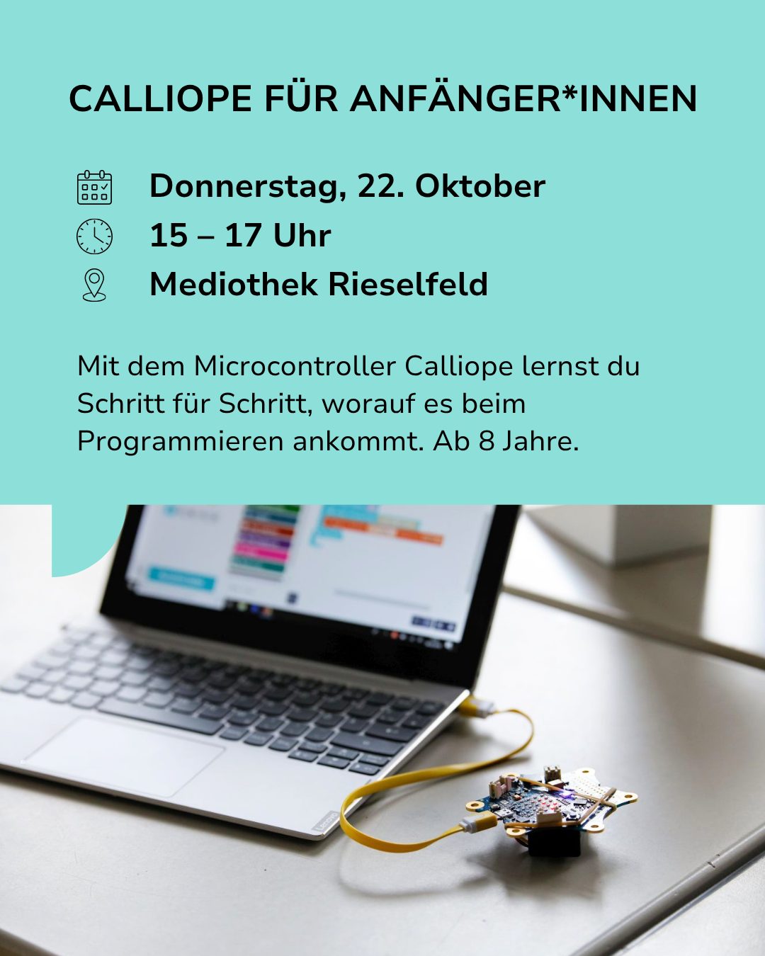 Flyer für den Workshop "Calliope für Anfänger*innen" am Donnerstag, 22. Oktober von 15 bis 17 Uhr in der Mediothek Rieselfeld. Der Text kündigt einen Programmierkurs für Personen ab 8 Jahren an. Im unteren Bereich liegt ein Laptop, der über ein gelbes Kabel mit einem kleinen Mikrocontroller verbunden ist. (KI-Alternativtext)