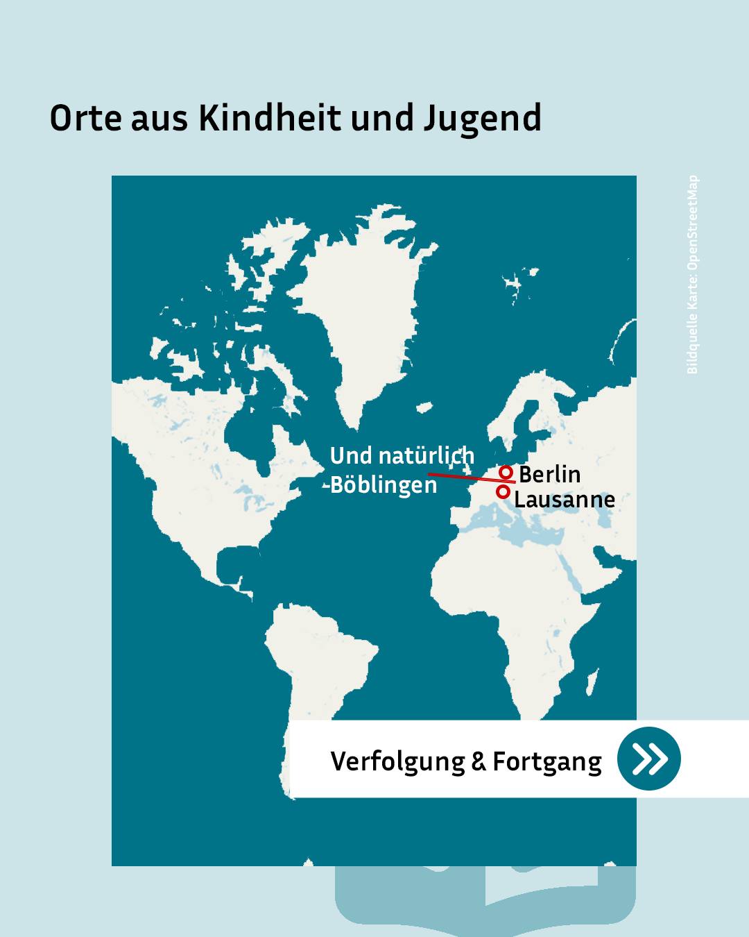 Weltkarte mit der Überschrift „Orte aus Kindheit und Jugend“. Markiert sind die Orte Böblingen (mit dem Zusatz „Und natürlich“), Berlin und Lausanne. Unten befindet sich ein Button mit der Aufschrift „Verfolgung & Fortgang“. (KI-Alternativtext)
