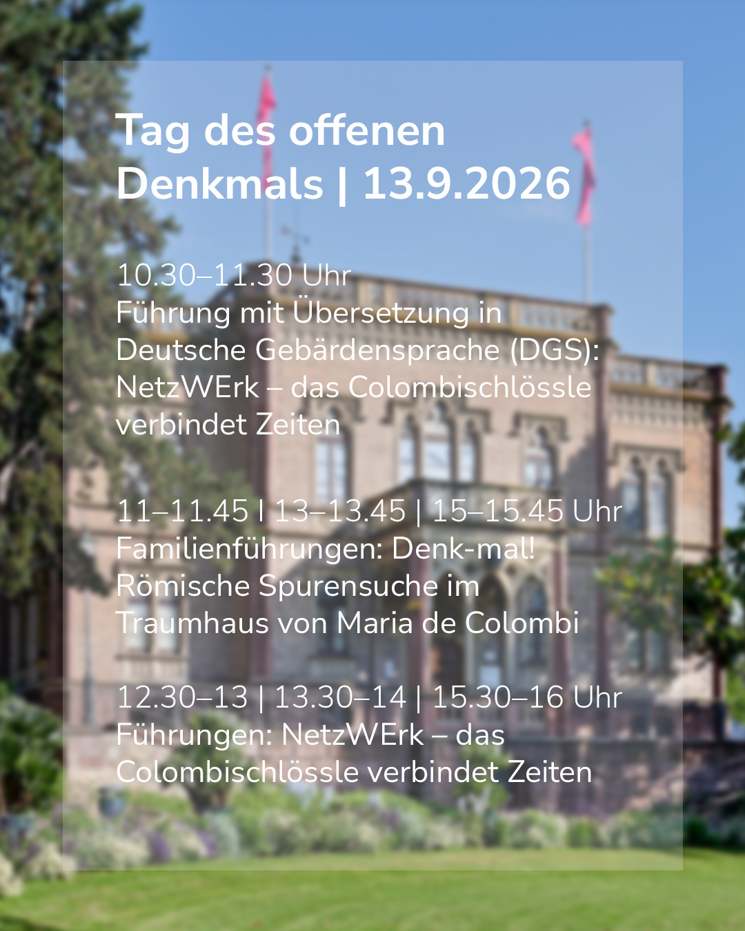Plakat für den Tag des offenen Denkmals am 13.9.2026 vor einem verschwommenen Gebäudehintergrund. Es listet eine Führung mit DGS-Übersetzung zum Thema „NetzWERk“ von 10.30 bis 11.30 Uhr auf. Zudem sind Familienführungen zu römischen Spuren (11–11.45, 13–13.45, 15–15.45 Uhr) und weitere Führungen zum Thema „NetzWERk“ (12.30–13, 13.30–14, 15.30–16 Uhr) angekündigt. (KI-Alternativtext)