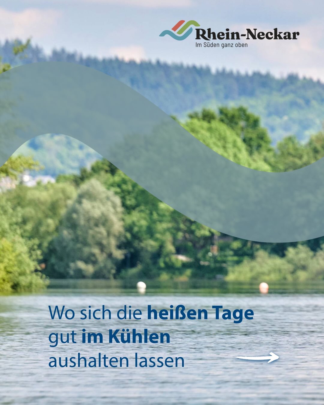 Landschaftsfoto mit Wasser im Vordergrund und bewaldetem Hügel im Hintergrund, überlagert von einem halbtransparenten blauen Wellenband. Oben rechts das Logo „Rhein-Neckar Im Süden ganz oben“. Unten der Text „Wo sich die heißen Tage gut im Kühlen aushalten lassen“ neben einem weißen Pfeil nach rechts. (KI-Alternativtext)