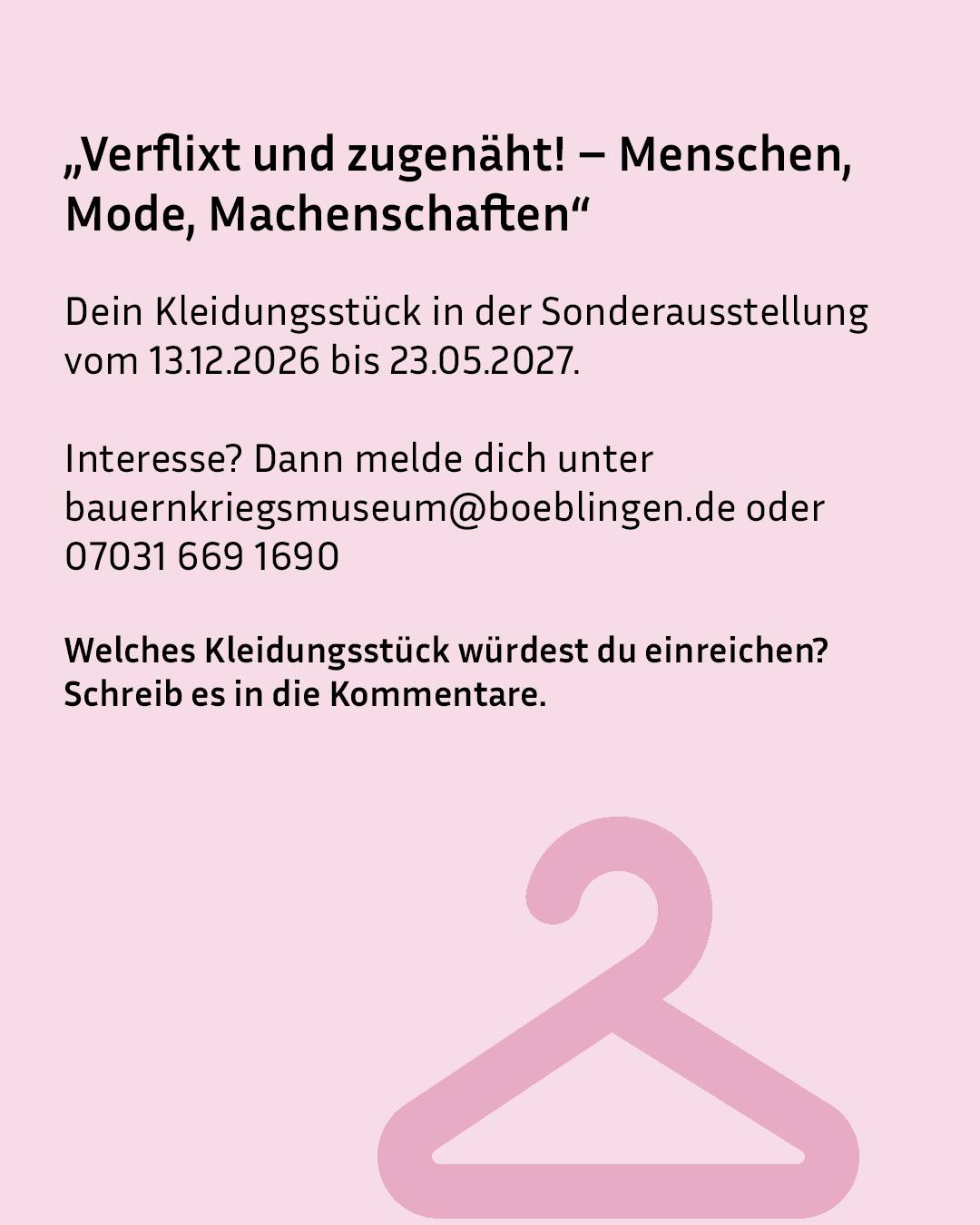 „Verflixt und zugenäht! – Menschen, Mode, Machenschaften“ ist die Sonderausstellung vom 13.12.2026 bis 23.05.2027 im Bauernkriegsmuseum Boeblingen mit der Kontaktmöglichkeit unter bauernkriegsmuseum@boeblingen.de oder 07031 669 1690 zur Einreichung eines Kleidungsstücks in die Kommentare. Unten ist ein rosa Kleiderbügel-Symbol abgebildet. (KI-Alternativtext)