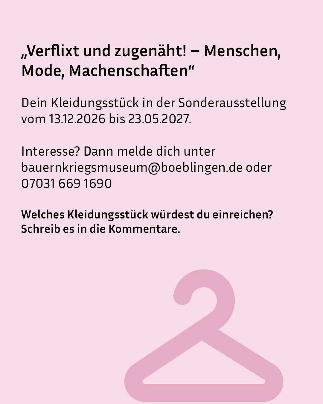 „Verflixt und zugenäht! – Menschen, Mode, Machenschaften“ ist die Sonderausstellung vom 13.12.2026 bis 23.05.2027 im Bauernkriegsmuseum Boeblingen mit der Kontaktmöglichkeit unter bauernkriegsmuseum@boeblingen.de oder 07031 669 1690 zur Einreichung eines Kleidungsstücks in die Kommentare. Unten ist ein rosa Kleiderbügel-Symbol abgebildet. (KI-Alternativtext)
