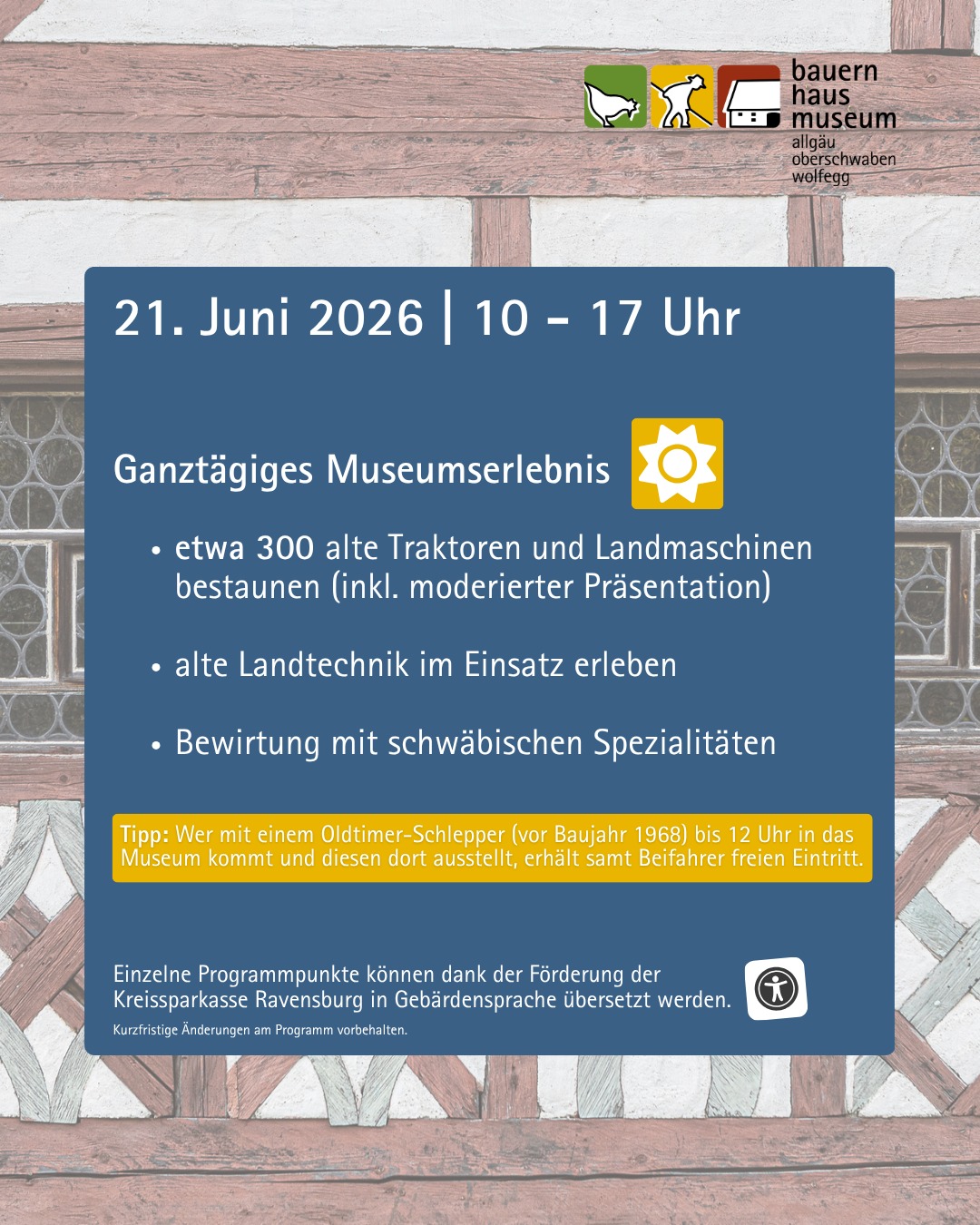 Plakat für das Bauernhausmuseum Allgäu-Oberschwaben-Wolfgang: Ganztägiges Museumserlebnis am 21. Juni 2026 von 10 bis 17 Uhr mit etwa 300 alten Traktoren, Landmaschinen, live eingesetzter Landtechnik und schwäbischen Spezialitäten. Freier Eintritt für Oldtimer-Schlepper (vor 1968) bis 12 Uhr. Einige Programmpunkte in Gebärdensprache übersetzt. (KI-Alternativtext)