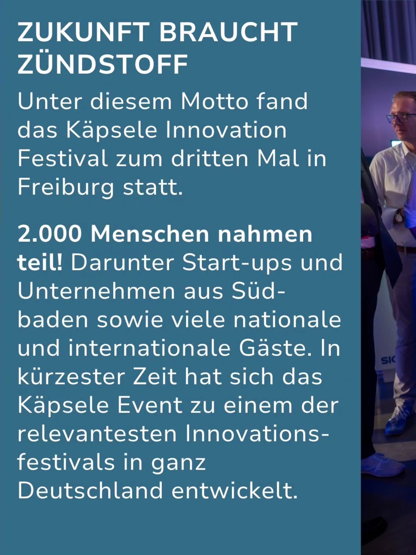 ZUKUNFT BRAUCHT ZÜNDSTOFF. Unter diesem Motto fand das Käpsele Innovation Festival zum dritten Mal in Freiburg statt, an dem 2.000 Menschen teilnahmen. Das Event hat sich zu einem der relevantesten Innovationsfestivals in Deutschland entwickelt. Rechts steht eine Person im weißen Hemd und mit Brille. (KI-Alternativtext)