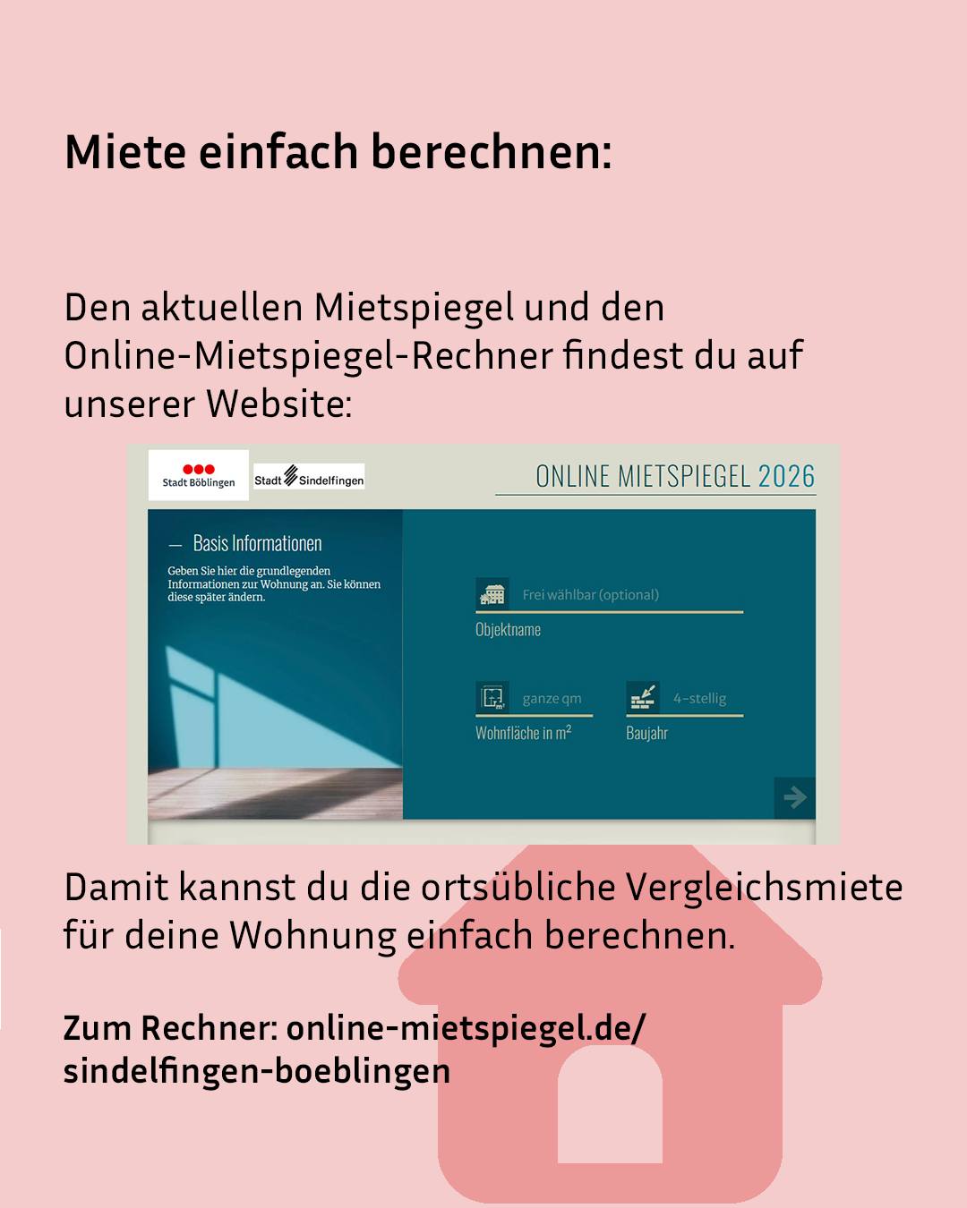 Miete einfach berechnen: Den aktuellen Mietspiegel und den Online-Mietspiegel-Rechner findest du auf unserer Website. Screenshot einer Webseite mit Logos der Stadt Böblingen und Sindelfingen, Titel 'ONLINE MIETSPIEGEL 2026' und Eingabefeldern für Objektname, Wohnfläche und Baujahr. Damit kannst du die ortsübliche Vergleichsmiete für deine Wohnung einfach berechnen. Zum Rechner: online-mietspiegel.de/sindelfingen-boeblingen. Unten rechts ein rosa Haus-Symbol. (KI-Alternativtext)
