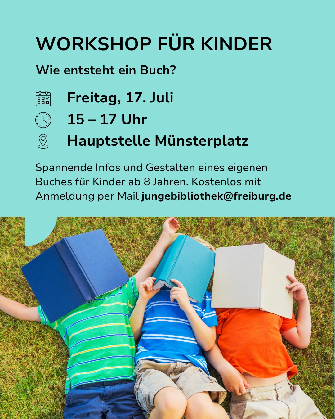 Flyer für einen Workshop für Kinder ab 8 Jahren zum Thema „Wie entsteht ein Buch?“ am Freitag, 17. Juli, von 15 bis 17 Uhr in der Hauptstelle Münsterplatz. Die Veranstaltung ist kostenlos, Anmeldung per Mail an jungebibliothek@freiburg.de. Im unteren Bildbereich liegen drei Kinder mit Büchern vor dem Gesicht auf einer Wiese. (KI-Alternativtext)