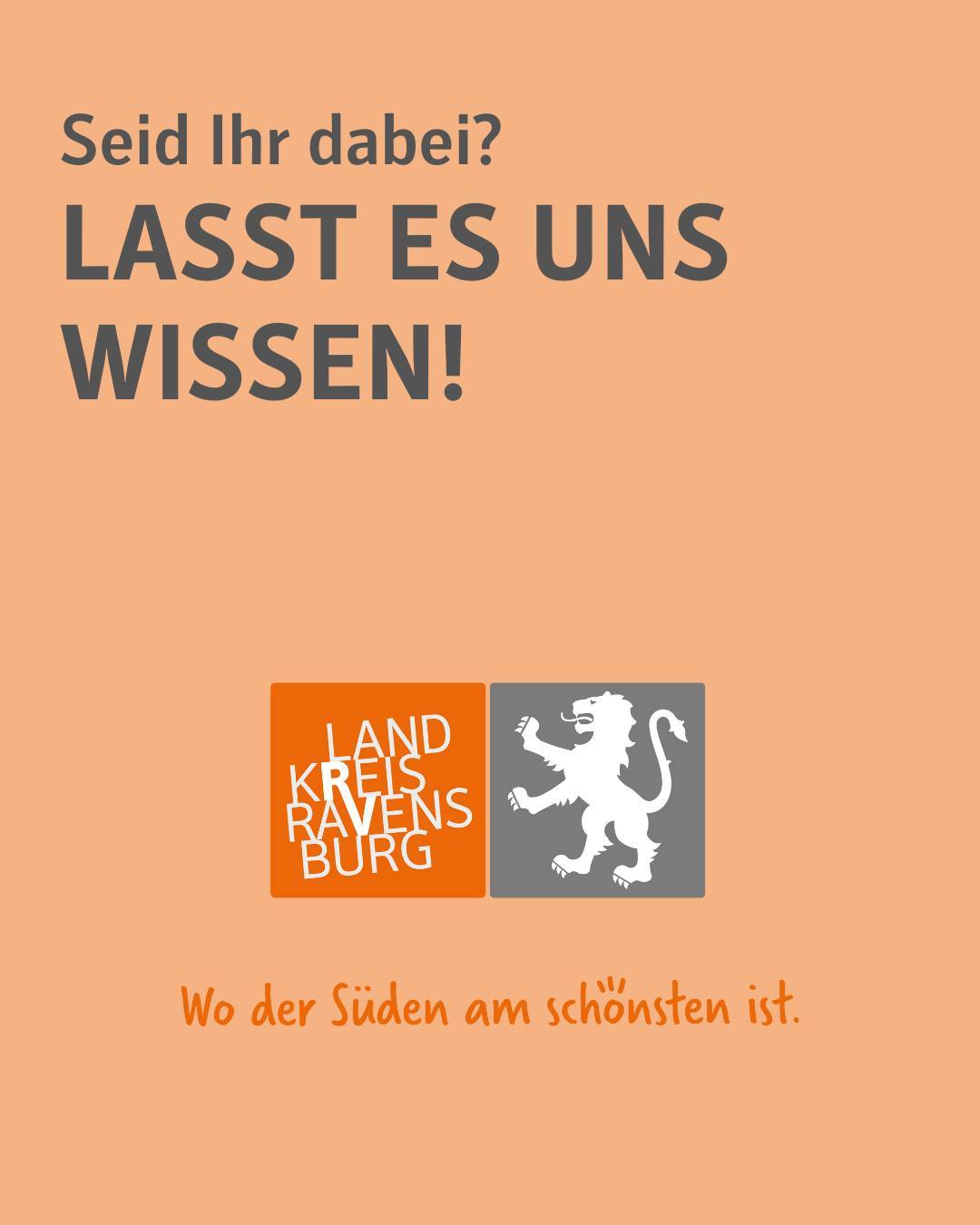 Oranger Hintergrund sowie ein Abbildung des Logos des Landkreises RV. Das Logo besteht aus einem Löwen als Wappen und dem Schriftzug "Landkreis Ravensburg" in den Farben Grau und Orange.
Bildtext: "Seid ihr dabei? Lasst es uns wissen."