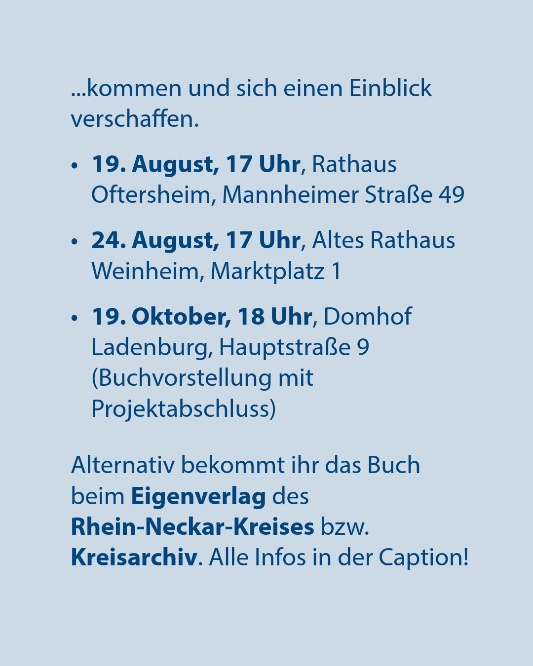 Textgrafik mit Terminen: 19. August, 17 Uhr, Rathaus Oftersheim, Mannheimer Straße 49. 24. August, 17 Uhr, Altes Rathaus Weinheim, Marktplatz 1. 19. Oktober, 18 Uhr, Domhof Ladenburg, Hauptstraße 9 (Buchvorstellung mit Projektabschluss). Alternativ ist das Buch beim Eigenverlag des Rhein-Neckar-Kreises bzw. Kreisarchiv erhältlich. Alle Infos in der Caption. (KI-Alternativtext)